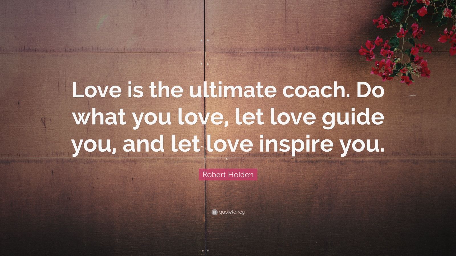 Robert Holden Quote Love Is The Ultimate Coach Do What You Love Let Love Guide You And Let