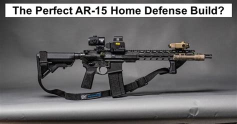 The Perfect Ar 15 Home Defense Build Rethinksurvival Com