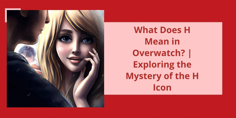 What Does H Mean In Overwatch Exploring The Mystery Of The H Icon