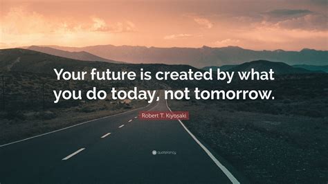 Your Future Is Created What You Do Today Not Tomorrow Motivational